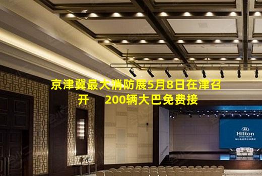 kaiyun官方网站-京津冀最大消防展5月8日在津召开     200辆大巴免费接送